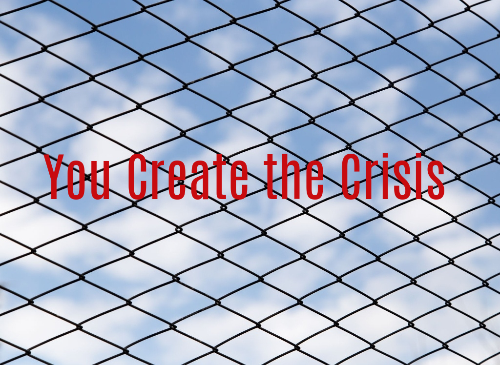 You Create the Crisis