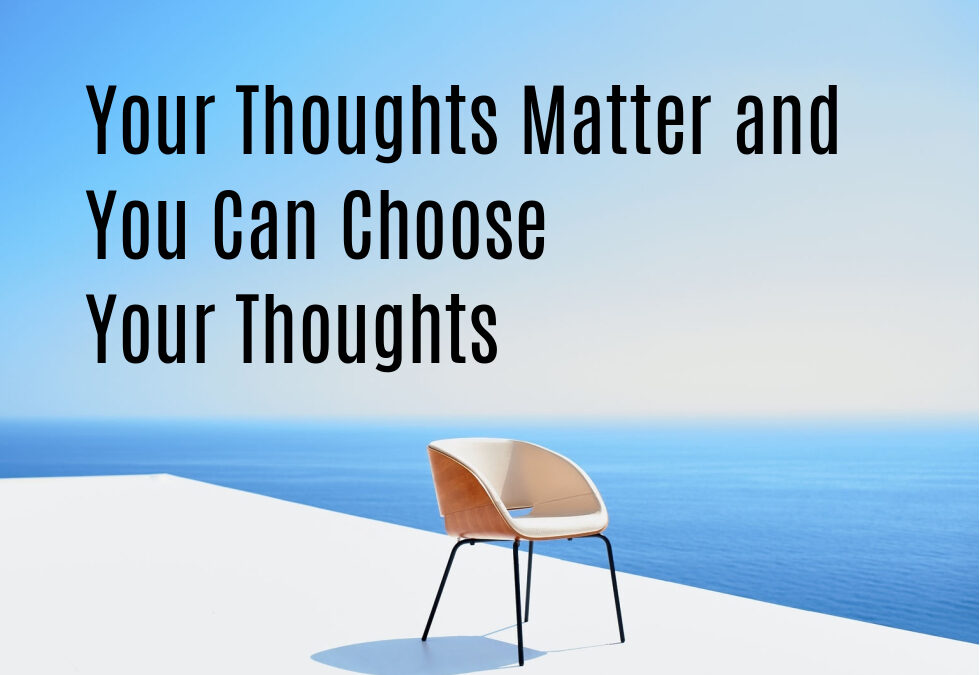 Your Thoughts Matter and You Can Choose Your Thoughts