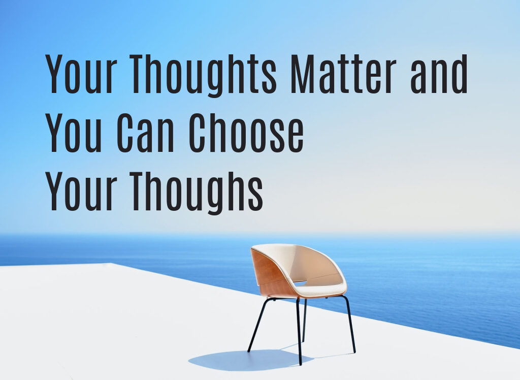 Your Thoughts Matter and You Can Choose Your Thoughts